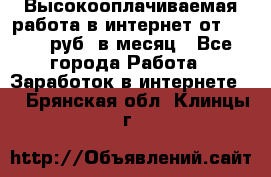 Высокооплачиваемая работа в интернет от 150000 руб. в месяц - Все города Работа » Заработок в интернете   . Брянская обл.,Клинцы г.